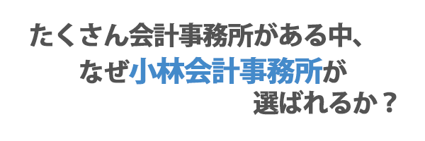 たくさん会計事務所がある中なぜ小林会計事務所が選ばれるか？